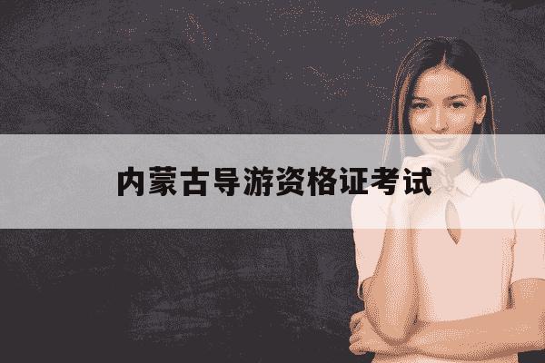 内蒙古导游资格证考试-内蒙古导游资格证考试内容-第1张图片-学习推荐网 内蒙古导游资格证考试-内蒙古导游资格证考试内容-第1张图片-学习推荐网