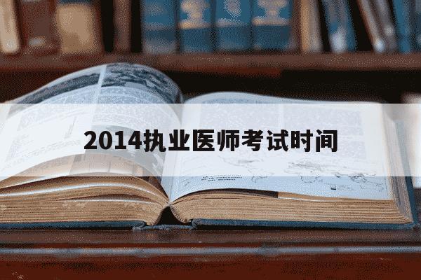 2014执业医师考试时间-2014年执业医师考试报名条件-第1张图片-学习推荐网