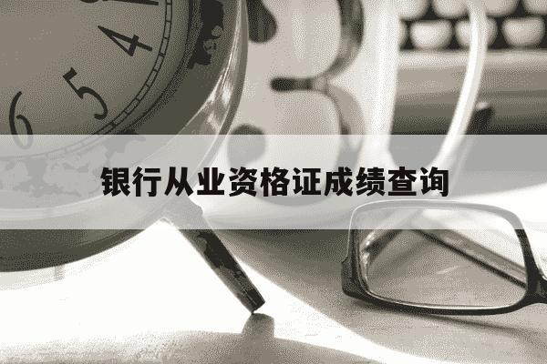 银行从业资格证成绩查询-银行从业资格证成绩查询步骤-第1张图片-学习推荐网 银行从业资格证成绩查询-银行从业资格证成绩查询步骤-第1张图片-学习推荐网