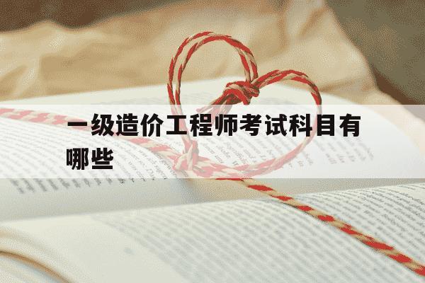 一级造价工程师考试科目有哪些-一级造价工程师考试科目安排-第1张图片-学习推荐网