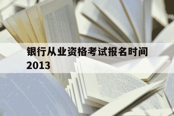 银行从业资格考试报名时间2013-银行从业资格考试报名时间2013年-第1张图片-学习推荐网 银行从业资格考试报名时间2013-银行从业资格考试报名时间2013年-第1张图片-学习推荐网