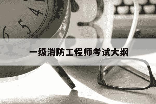 一级消防工程师考试大纲-一级消防工程师考试大纲在哪里看-第1张图片-学习推荐网