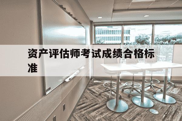 资产评估师考试成绩合格标准-资产评估师考试及格标准-第1张图片-学习推荐网