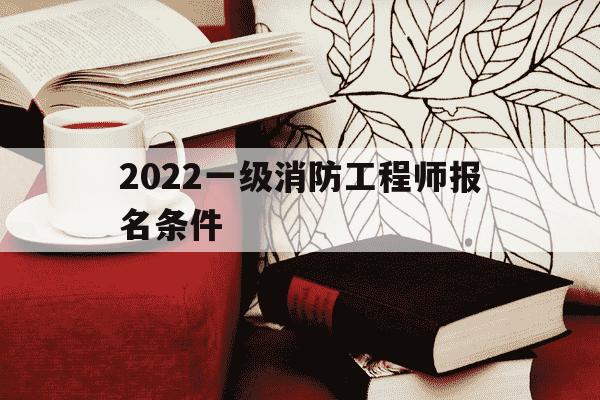 2022一级消防工程师报名条件-一级消防工程师考试报名资格-第1张图片-学习推荐网 2022一级消防工程师报名条件-一级消防工程师考试报名资格-第1张图片-学习推荐网