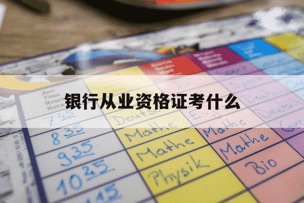 银行从业资格证考什么-银行从业资格证考试官网入口-第1张图片-学习推荐网