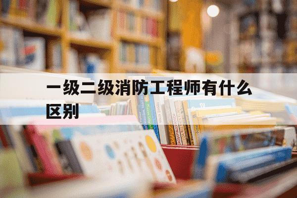 一级二级消防工程师有什么区别-一级 二级消防工程师-第1张图片-学习推荐网 一级二级消防工程师有什么区别-一级 二级消防工程师-第1张图片-学习推荐网
