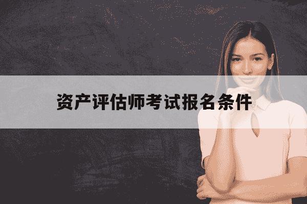 资产评估师考试报名条件-资产评估师2021报名条件-第1张图片-学习推荐网 资产评估师考试报名条件-资产评估师2021报名条件-第1张图片-学习推荐网