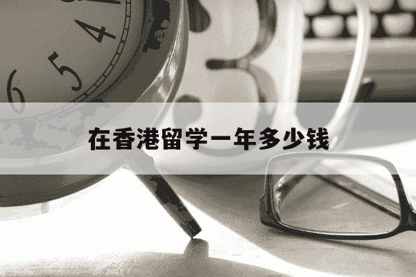 在香港留学一年多少钱-在香港留学一年费用-第1张图片-学习推荐网 在香港留学一年多少钱-在香港留学一年费用-第1张图片-学习推荐网