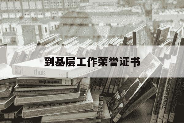到基层工作荣誉证书-工作人员荣誉证书-第1张图片-学习推荐网