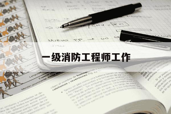 一级消防工程师工作-一级消防工程师工作内容-第1张图片-学习推荐网