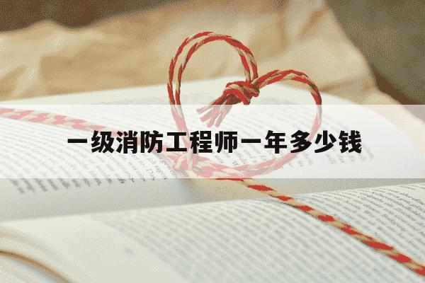 一级消防工程师一年多少钱-一级消防工程师全职多少钱一个月-第1张图片-学习推荐网