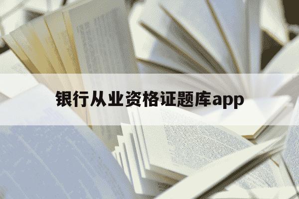 银行从业资格证题库app-银行从业资格证题库是固定的吗-第1张图片-学习推荐网 银行从业资格证题库app-银行从业资格证题库是固定的吗-第1张图片-学习推荐网