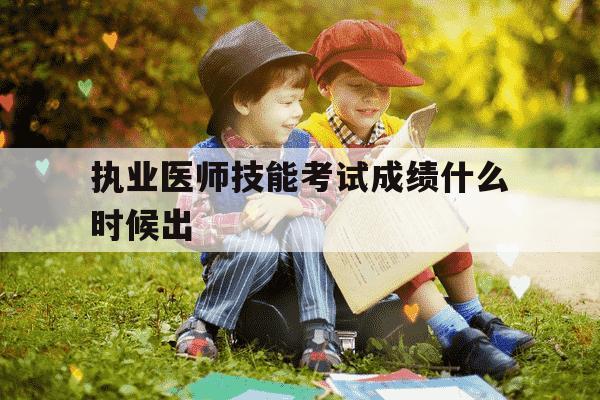 执业医师技能考试成绩什么时候出-2021年执业医师技能什么时候查成绩-第1张图片-学习推荐网 执业医师技能考试成绩什么时候出-2021年执业医师技能什么时候查成绩-第1张图片-学习推荐网