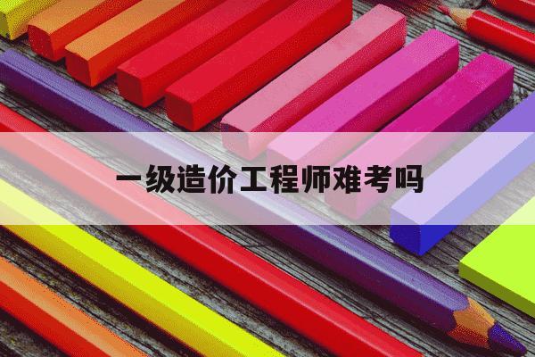 一级造价工程师难考吗-一级造价工程师考试难吗-第1张图片-学习推荐网 一级造价工程师难考吗-一级造价工程师考试难吗-第1张图片-学习推荐网