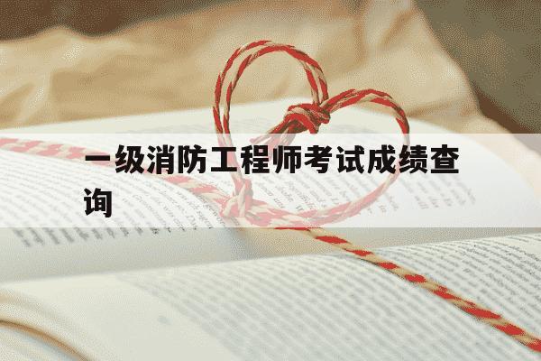 一级消防工程师考试成绩查询-一级消防工程师成绩查询一般在几月份-第1张图片-学习推荐网