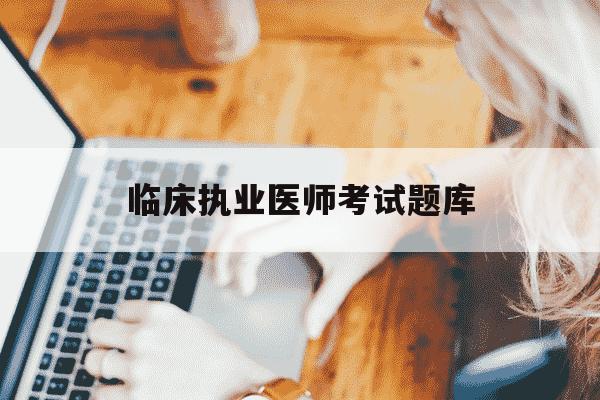 临床执业医师考试题库-临床执业医师总题库-第1张图片-学习推荐网