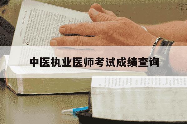 中医执业医师考试成绩查询-中医执业医师考试技能成绩查询时间-第1张图片-学习推荐网