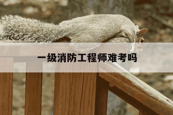 一级消防工程师难考吗-一级注册消防工程师难考吗-第1张图片-学习推荐网 一级消防工程师难考吗-一级注册消防工程师难考吗-第1张图片-学习推荐网