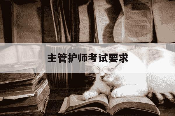 主管护师考试要求-主管护师考试资格条件-第1张图片-学习推荐网