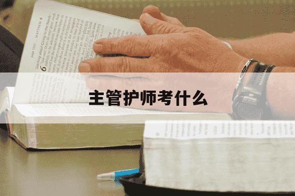 主管护师考什么-护理考执业药师需要什么条件-第1张图片-学习推荐网