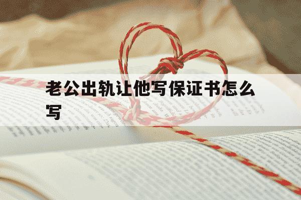 老公出轨让他写保证书怎么写-老公出轨了让他写保证书-第1张图片-学习推荐网