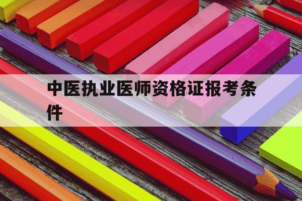 中医执业医师资格证报考条件-中医执业医师资格证-第1张图片-学习推荐网
