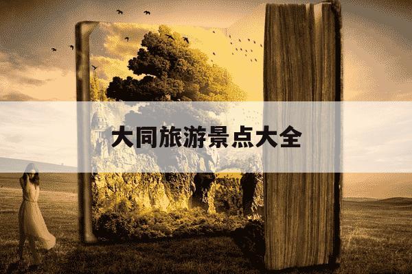 大同旅游景点大全-山西大同旅游景点大全-第1张图片-学习推荐网 大同旅游景点大全-山西大同旅游景点大全-第1张图片-学习推荐网