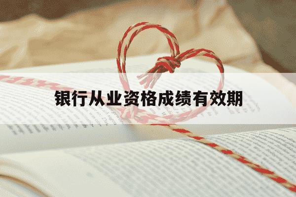 银行从业资格成绩有效期-银行从业资格成绩有效期是几年-第1张图片-学习推荐网