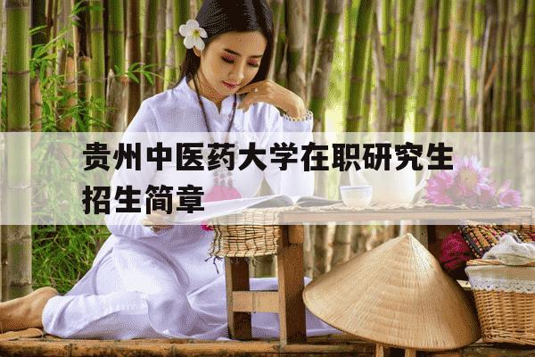 贵州中医药大学在职研究生招生简章-贵州中医药大学2020硕士招生-第1张图片-学习推荐网 贵州中医药大学在职研究生招生简章-贵州中医药大学2020硕士招生-第1张图片-学习推荐网