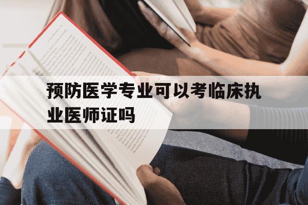 预防医学专业可以考临床执业医师证吗-预防医学可以考临床医学吗-第1张图片-学习推荐网