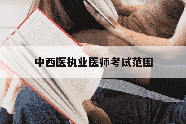 中西医执业医师考试范围-中西医执业医师考试流程-第1张图片-学习推荐网