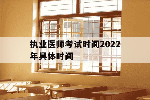 执业医师考试时间2022年具体时间-执业医师考试时间2022年具体时间是多少-第1张图片-学习推荐网