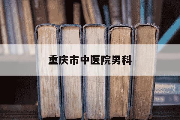 重庆市中医院男科-重庆哪家医院看中医妇科最好-第1张图片-学习推荐网