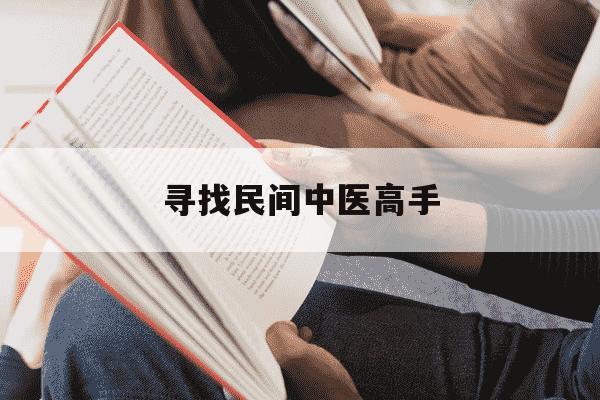 寻找民间中医高手-寻找民间中医高手黄柱强-第1张图片-学习推荐网