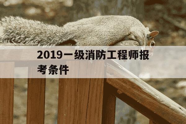 2019一级消防工程师报考条件-2019一级消防工程师报考条件及要求-第1张图片-学习推荐网