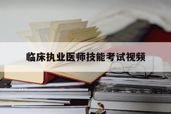 临床执业医师技能考试视频-2021临床执业医师技能考试大纲-第1张图片-学习推荐网