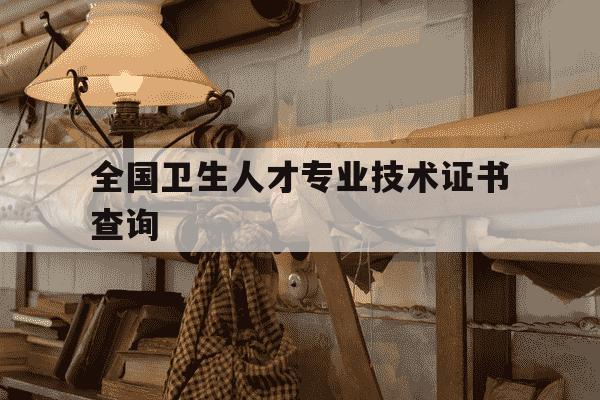 全国卫生人才专业技术证书查询-全国卫生人才专业技术证书查询系统-第1张图片-学习推荐网 全国卫生人才专业技术证书查询-全国卫生人才专业技术证书查询系统-第1张图片-学习推荐网