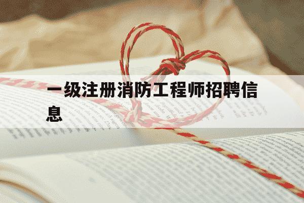 一级注册消防工程师招聘信息-一级注册消防工程师人才网-第1张图片-学习推荐网