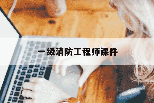 一级消防工程师课件-一级消防工程师课件免费下载-第1张图片-学习推荐网