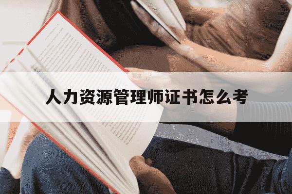 人力资源管理师证书怎么考-人力资源管理师证书怎么考初级几年内有效-第1张图片-学习推荐网 人力资源管理师证书怎么考-人力资源管理师证书怎么考初级几年内有效-第1张图片-学习推荐网
