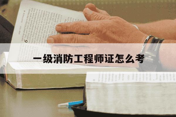 一级消防工程师证怎么考-一级消防工程师咋考-第1张图片-学习推荐网