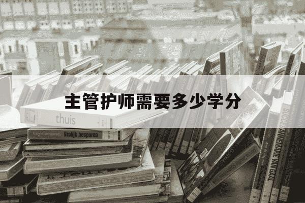 主管护师需要多少学分-主管护师需要多少学分及格-第1张图片-学习推荐网 主管护师需要多少学分-主管护师需要多少学分及格-第1张图片-学习推荐网