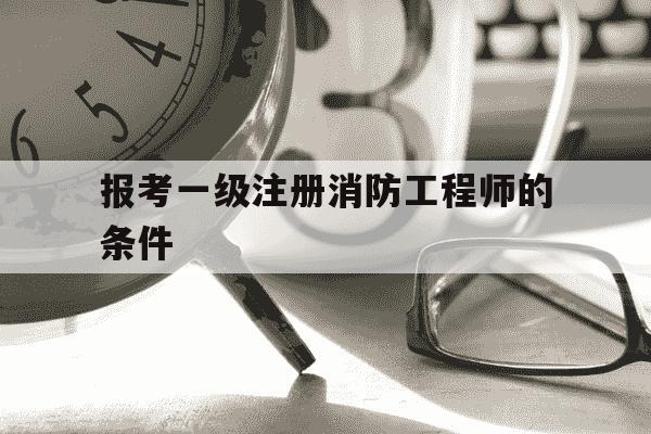 报考一级注册消防工程师的条件-一级注册消防工程师报考条件百度百科-第1张图片-学习推荐网