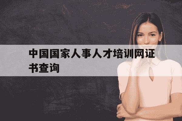 中国国家人事人才培训网证书查询-中国人才网查询证书-第1张图片-学习推荐网 中国国家人事人才培训网证书查询-中国人才网查询证书-第1张图片-学习推荐网