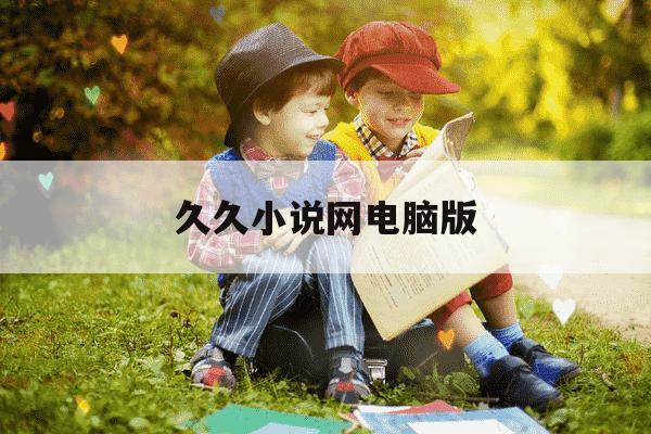 久久小说网电脑版-久久小说网下载网吧-第1张图片-学习推荐网