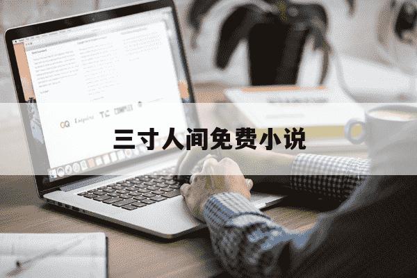 三寸人间免费小说-三寸人间5200免费阅读-第1张图片-学习推荐网