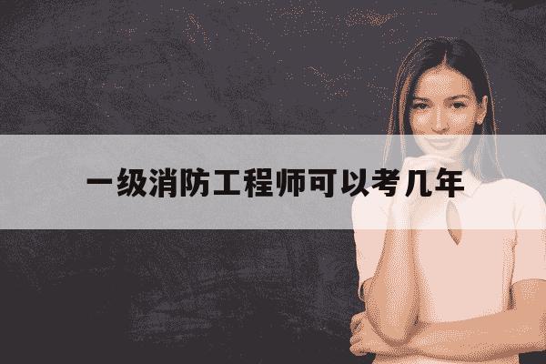 一级消防工程师可以考几年-一级消防工程师考几年有效-第1张图片-学习推荐网 一级消防工程师可以考几年-一级消防工程师考几年有效-第1张图片-学习推荐网
