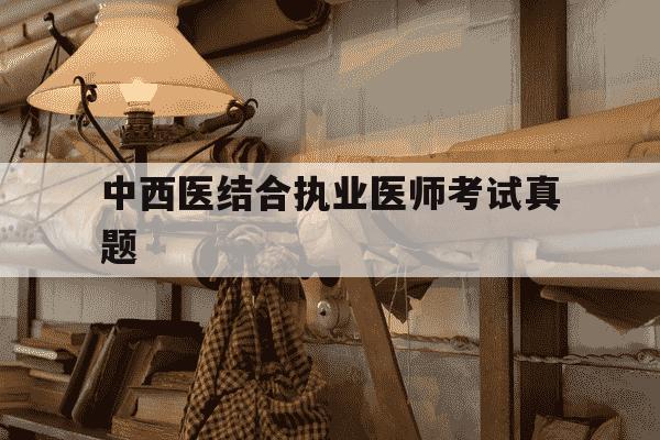 中西医结合执业医师考试真题-中西医结合执业医师考试大纲-第1张图片-学习推荐网