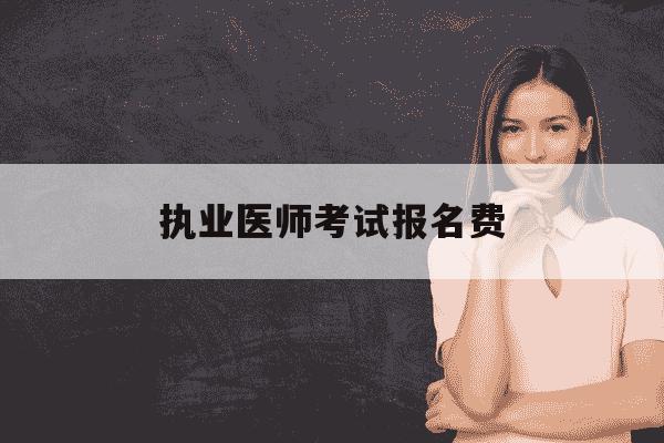 执业医师考试报名费-2021执业医报名费-第1张图片-学习推荐网 执业医师考试报名费-2021执业医报名费-第1张图片-学习推荐网