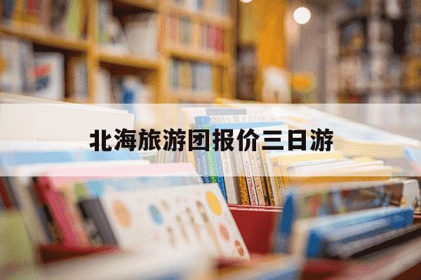 北海旅游团报价三日游-北海旅游团报名三日游-第1张图片-学习推荐网